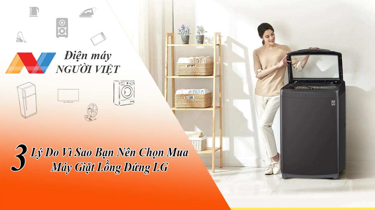 3 Lý Do Vì Sao Bạn Nên Chọn Mua Máy Giặt Lồng Đứng LG