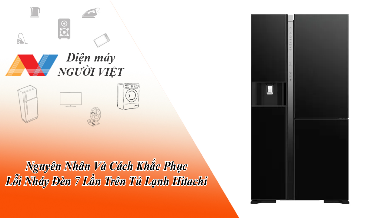 Nguyên Nhân Và Cách Khắc Phục Lỗi Nháy Đèn 7 Lần Trên Tủ Lạnh Hitachi