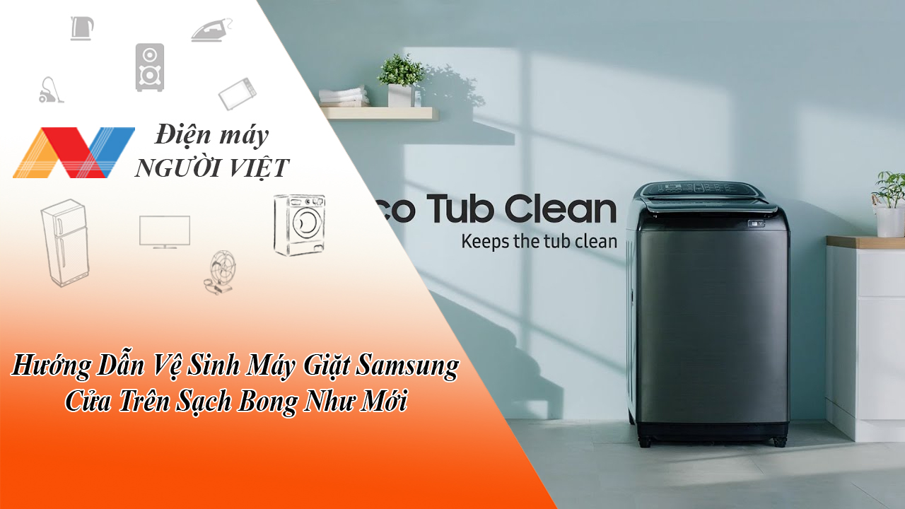 Hướng Dẫn Vệ Sinh Máy Giặt Samsung Cửa Trên Sạch Bong Như Mới