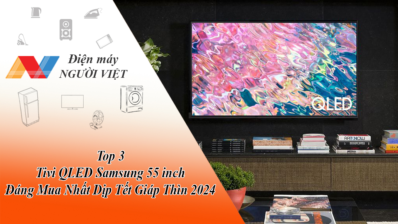 Top 3 Tivi QLED Samsung 55 inch Đáng Mua Nhất Dịp Tết Giáp Thìn 2024