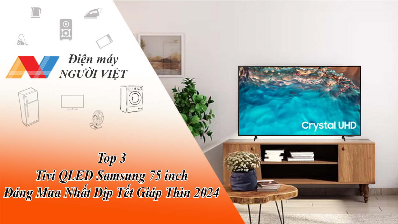 Top 3 Tivi QLED Samsung 75 inch Đáng Mua Nhất Dịp Tết Giáp Thìn 2024