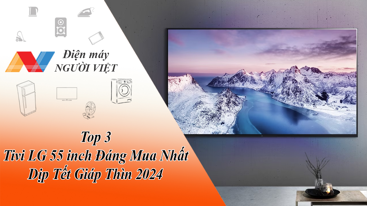 Top 3 Tivi LG 55 inch Đáng Mua Nhất Dịp Tết Giáp Thìn 2024