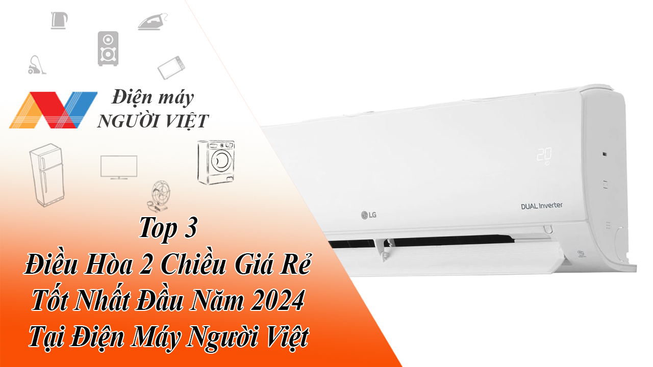 Top 3 Điều Hòa 2 Chiều Giá Rẻ Tốt Nhất Đầu Năm 2024 Tại Điện Máy Người Việt