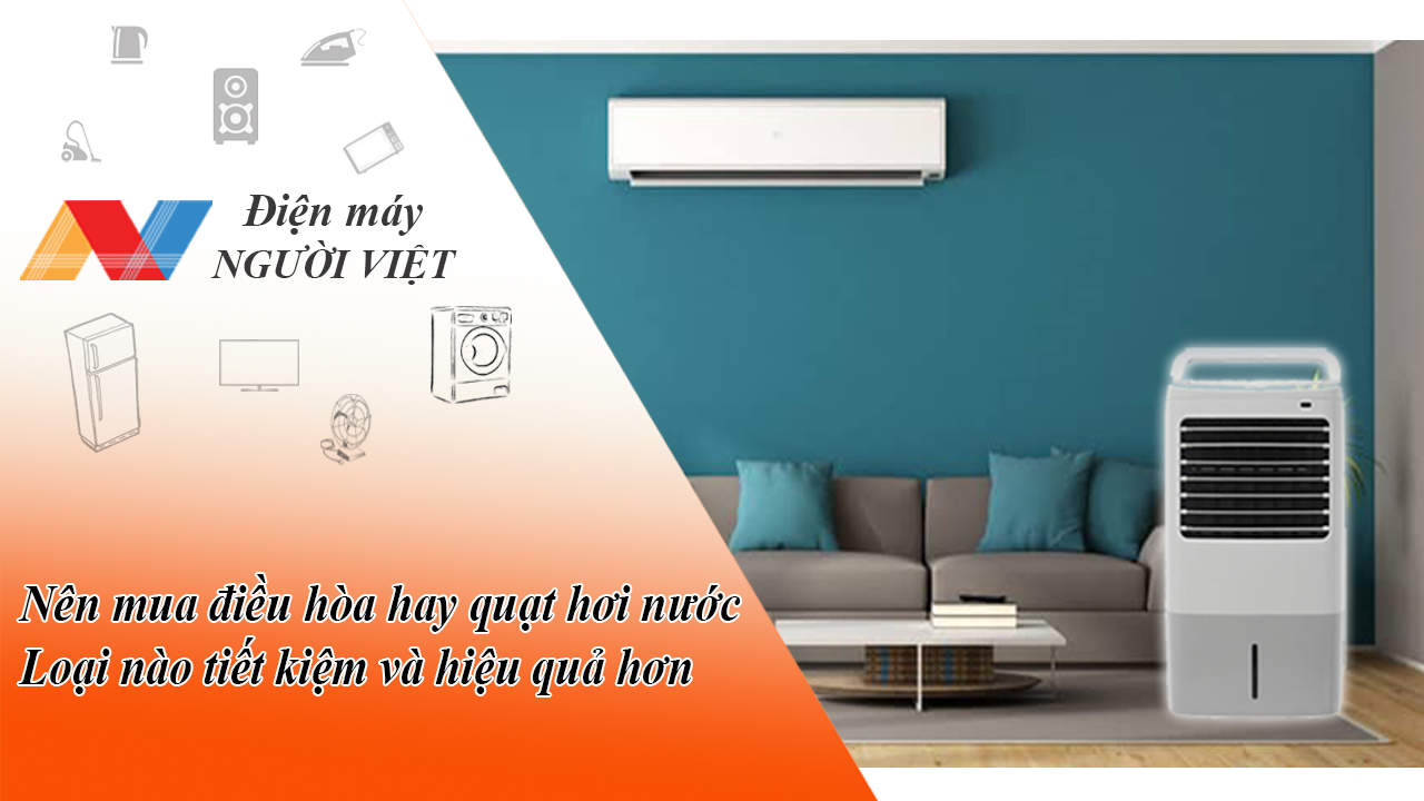 Nên mua điều hòa hay quạt hơi nước? loại nào tiết kiệm và hiệu quả hơn?
