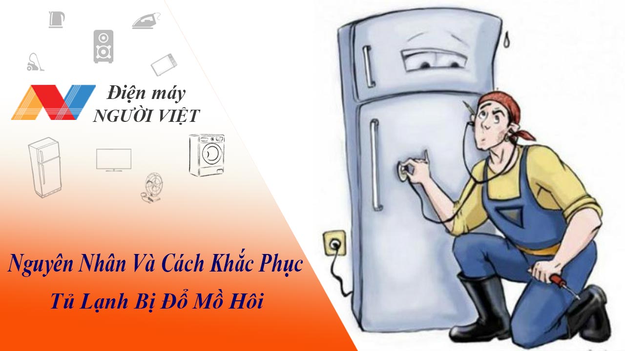 Nguyên nhân vì sao tủ lạnh bị đổ mồ hôi, đọng nước? và cách khắc phục