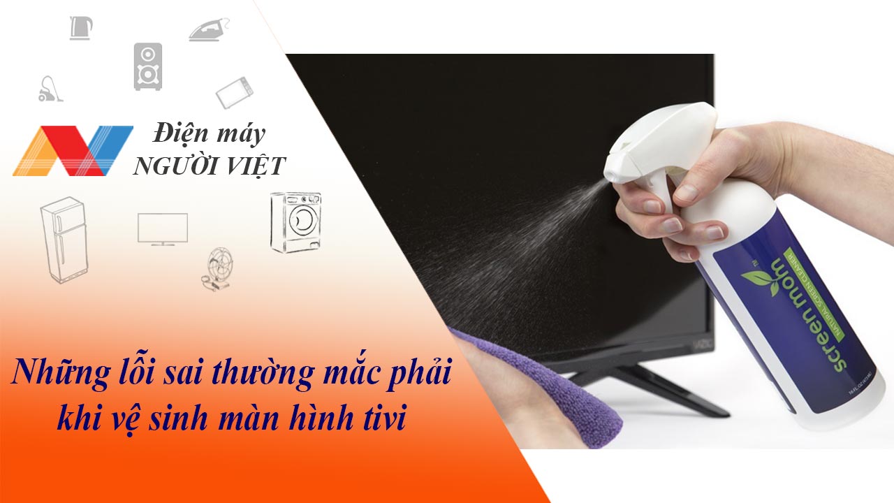 Những lỗi sai thường mắc phải khi vệ sinh màn hình tivi