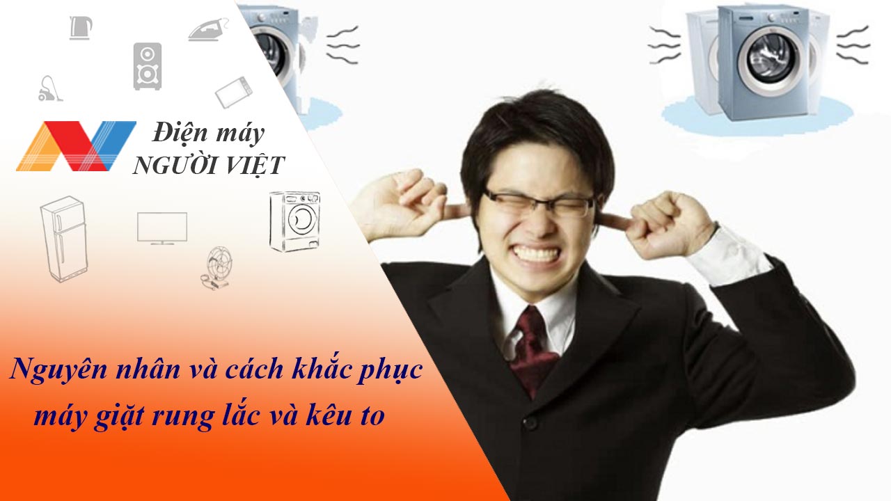 Nguyên nhân và cách khắc phục máy giặt rung lắc và kêu to