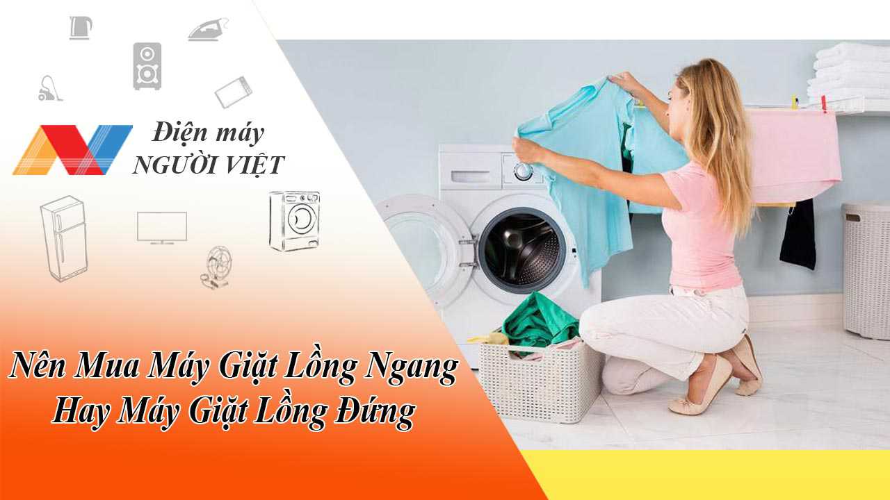 Nên Mua Máy Giặt Lồng Ngang Hay Máy Giặt Lồng Đứng? Loại Nào Tốt Hơn?